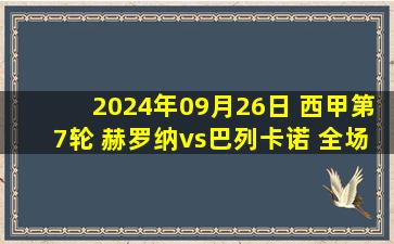 2024年09月26日 西甲第7轮 赫罗纳vs巴列卡诺 全场录像